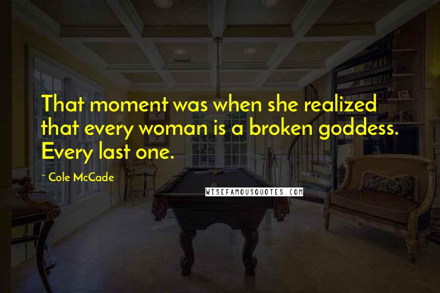 Cole McCade Quotes: That moment was when she realized that every woman is a broken goddess. Every last one.