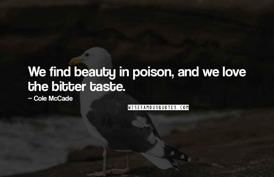 Cole McCade Quotes: We find beauty in poison, and we love the bitter taste.