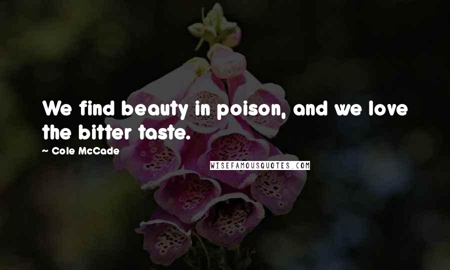 Cole McCade Quotes: We find beauty in poison, and we love the bitter taste.