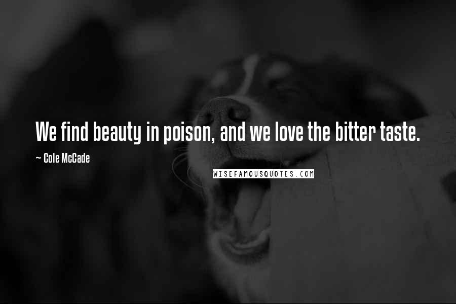 Cole McCade Quotes: We find beauty in poison, and we love the bitter taste.