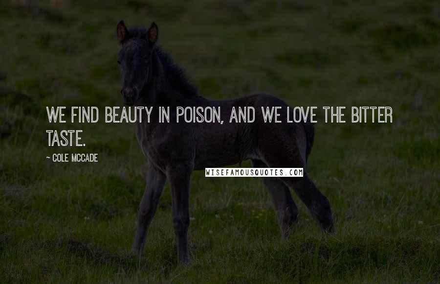 Cole McCade Quotes: We find beauty in poison, and we love the bitter taste.