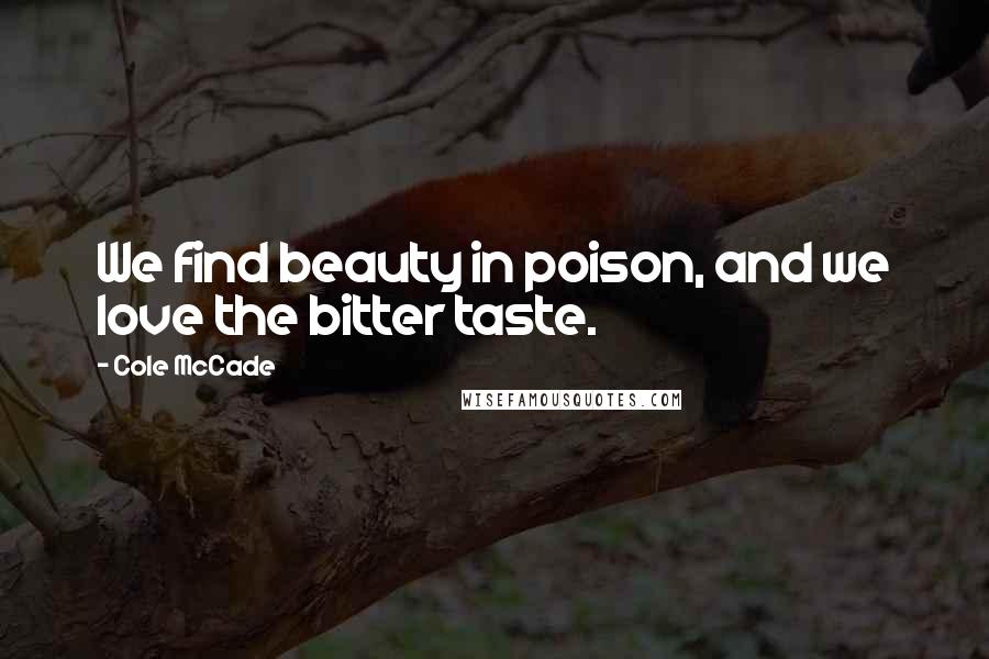 Cole McCade Quotes: We find beauty in poison, and we love the bitter taste.