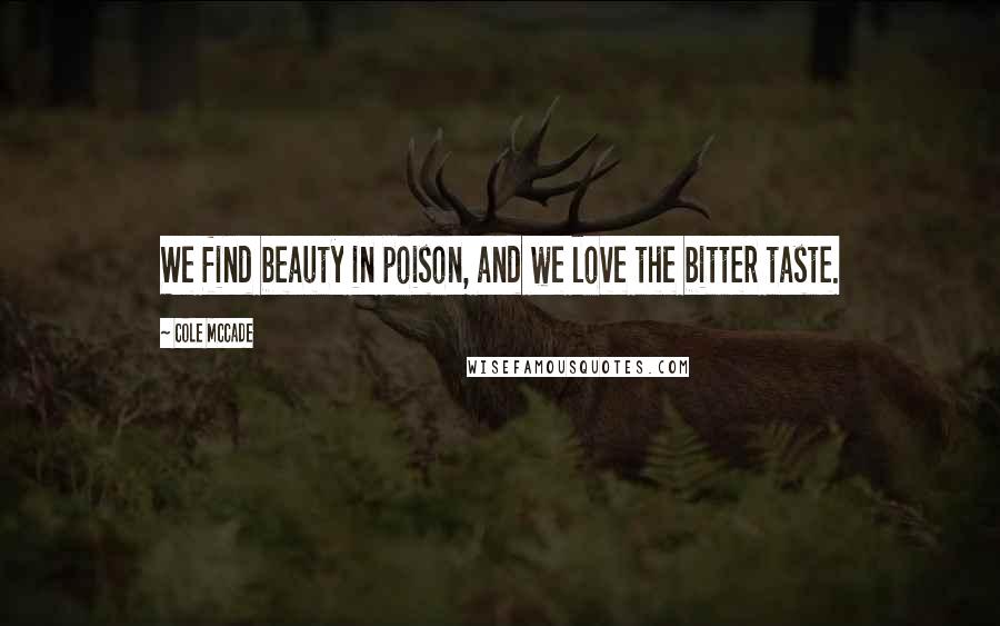 Cole McCade Quotes: We find beauty in poison, and we love the bitter taste.