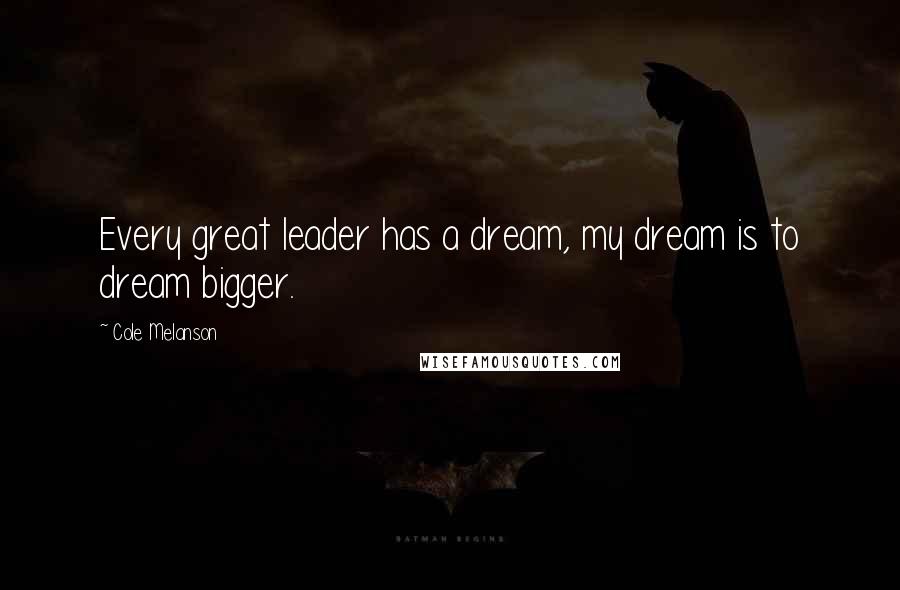 Cole Melanson Quotes: Every great leader has a dream, my dream is to dream bigger.