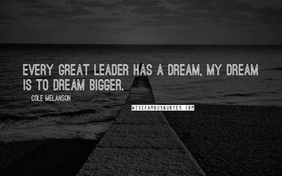 Cole Melanson Quotes: Every great leader has a dream, my dream is to dream bigger.