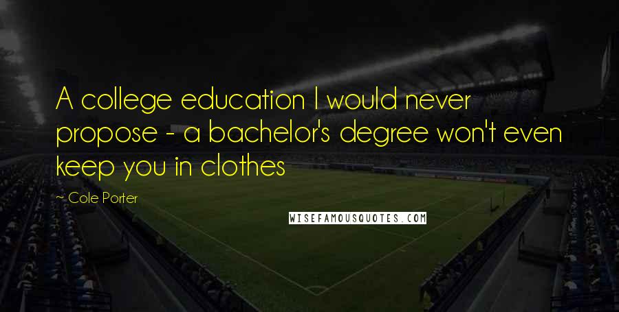 Cole Porter Quotes: A college education I would never propose - a bachelor's degree won't even keep you in clothes