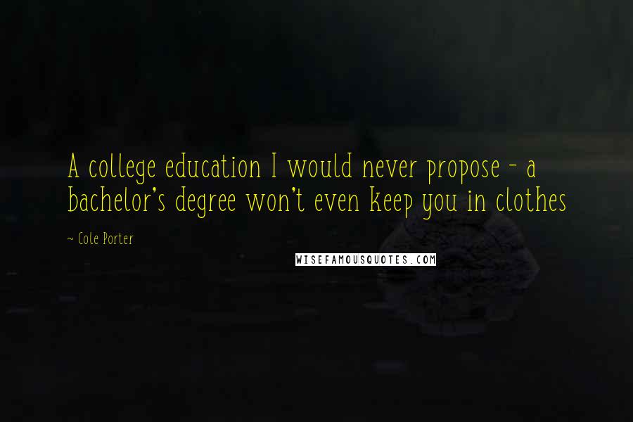 Cole Porter Quotes: A college education I would never propose - a bachelor's degree won't even keep you in clothes