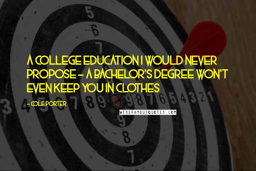 Cole Porter Quotes: A college education I would never propose - a bachelor's degree won't even keep you in clothes