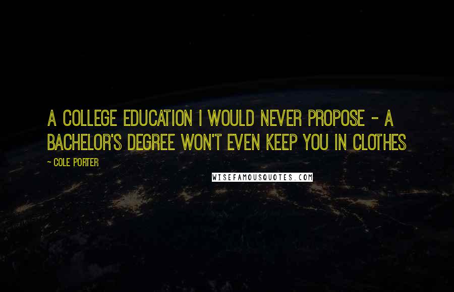 Cole Porter Quotes: A college education I would never propose - a bachelor's degree won't even keep you in clothes