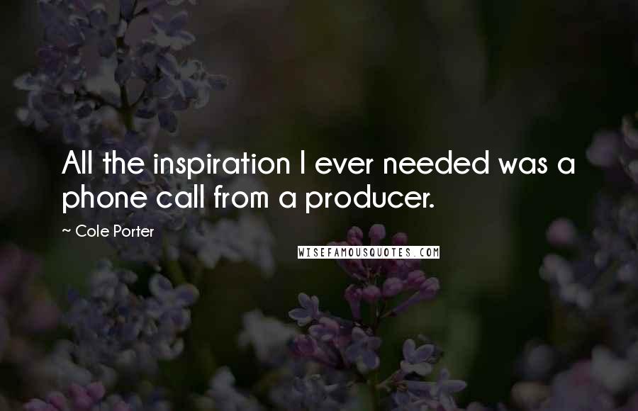 Cole Porter Quotes: All the inspiration I ever needed was a phone call from a producer.