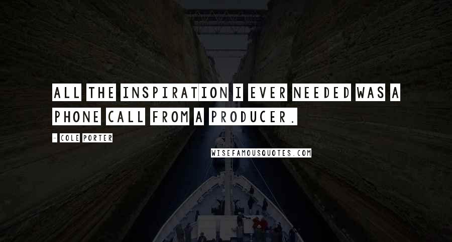 Cole Porter Quotes: All the inspiration I ever needed was a phone call from a producer.