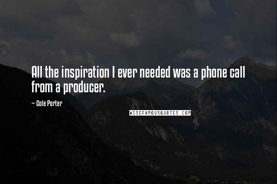 Cole Porter Quotes: All the inspiration I ever needed was a phone call from a producer.