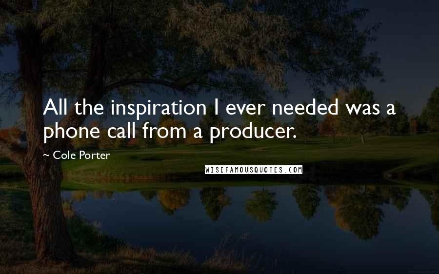 Cole Porter Quotes: All the inspiration I ever needed was a phone call from a producer.