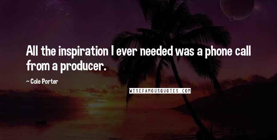 Cole Porter Quotes: All the inspiration I ever needed was a phone call from a producer.