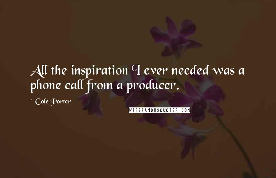 Cole Porter Quotes: All the inspiration I ever needed was a phone call from a producer.