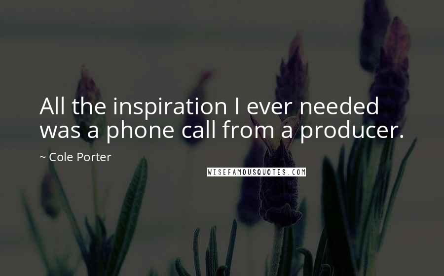 Cole Porter Quotes: All the inspiration I ever needed was a phone call from a producer.