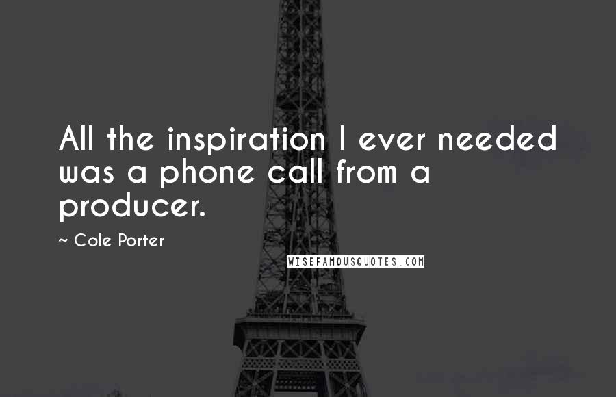 Cole Porter Quotes: All the inspiration I ever needed was a phone call from a producer.