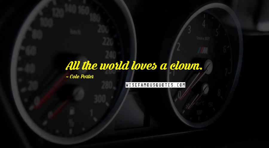 Cole Porter Quotes: All the world loves a clown.