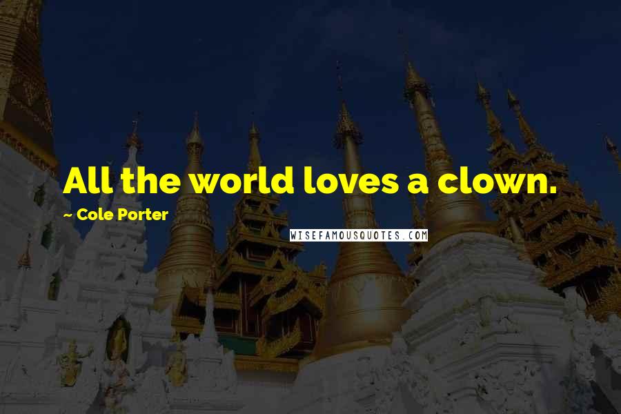 Cole Porter Quotes: All the world loves a clown.