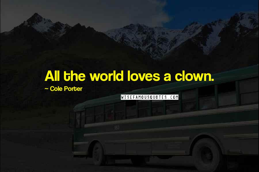 Cole Porter Quotes: All the world loves a clown.