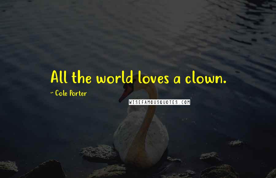 Cole Porter Quotes: All the world loves a clown.