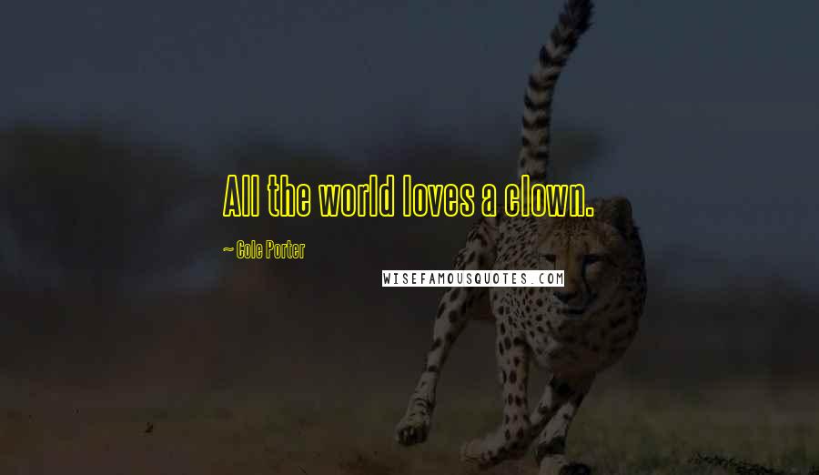 Cole Porter Quotes: All the world loves a clown.