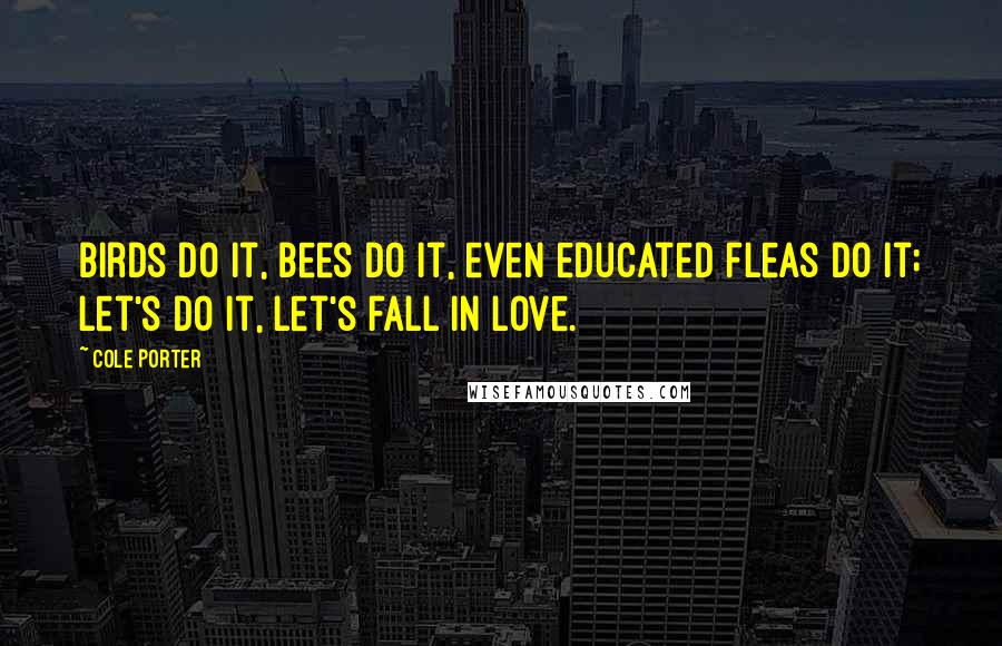 Cole Porter Quotes: Birds do it, bees do it, even educated fleas do it; let's do it, let's fall in love.