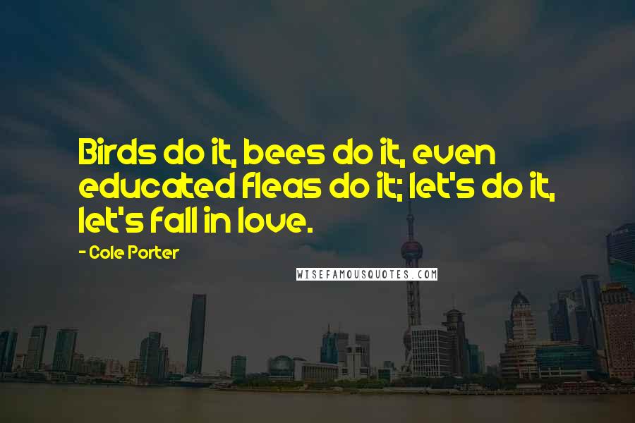 Cole Porter Quotes: Birds do it, bees do it, even educated fleas do it; let's do it, let's fall in love.