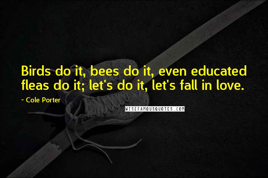 Cole Porter Quotes: Birds do it, bees do it, even educated fleas do it; let's do it, let's fall in love.