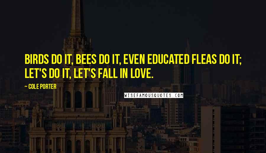 Cole Porter Quotes: Birds do it, bees do it, even educated fleas do it; let's do it, let's fall in love.