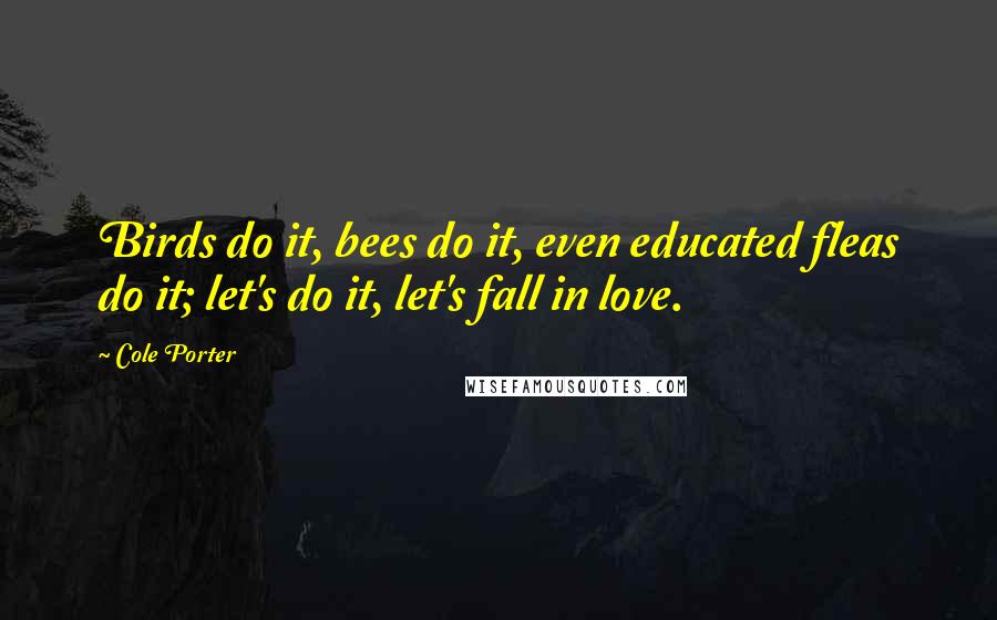 Cole Porter Quotes: Birds do it, bees do it, even educated fleas do it; let's do it, let's fall in love.