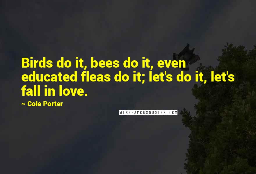 Cole Porter Quotes: Birds do it, bees do it, even educated fleas do it; let's do it, let's fall in love.