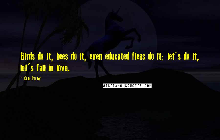 Cole Porter Quotes: Birds do it, bees do it, even educated fleas do it; let's do it, let's fall in love.