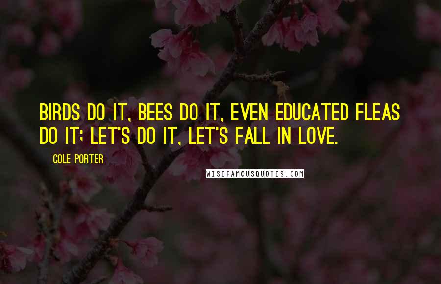 Cole Porter Quotes: Birds do it, bees do it, even educated fleas do it; let's do it, let's fall in love.