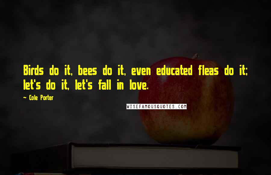 Cole Porter Quotes: Birds do it, bees do it, even educated fleas do it; let's do it, let's fall in love.