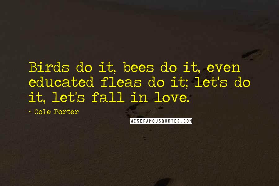 Cole Porter Quotes: Birds do it, bees do it, even educated fleas do it; let's do it, let's fall in love.