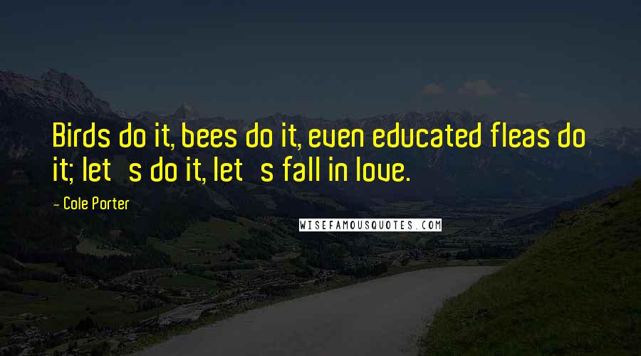 Cole Porter Quotes: Birds do it, bees do it, even educated fleas do it; let's do it, let's fall in love.