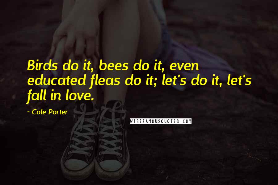 Cole Porter Quotes: Birds do it, bees do it, even educated fleas do it; let's do it, let's fall in love.