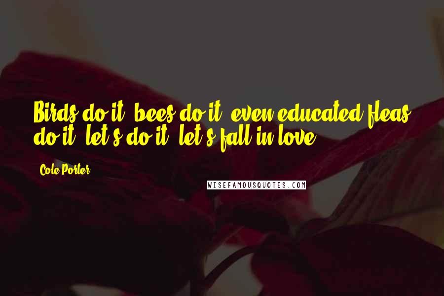 Cole Porter Quotes: Birds do it, bees do it, even educated fleas do it; let's do it, let's fall in love.