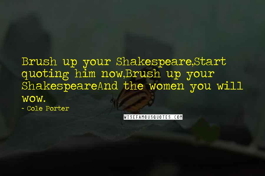 Cole Porter Quotes: Brush up your Shakespeare,Start quoting him now,Brush up your ShakespeareAnd the women you will wow.