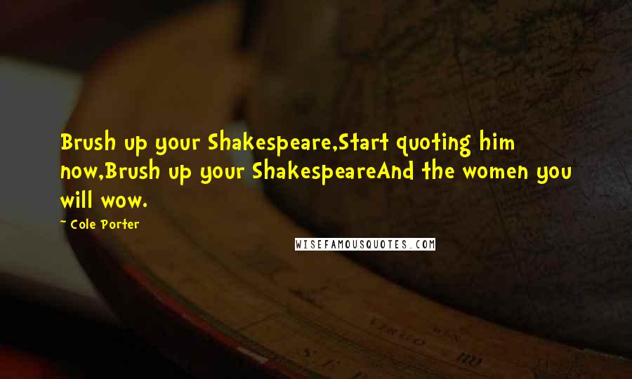 Cole Porter Quotes: Brush up your Shakespeare,Start quoting him now,Brush up your ShakespeareAnd the women you will wow.