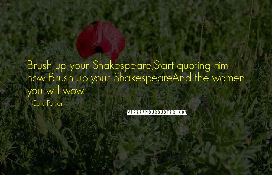 Cole Porter Quotes: Brush up your Shakespeare,Start quoting him now,Brush up your ShakespeareAnd the women you will wow.