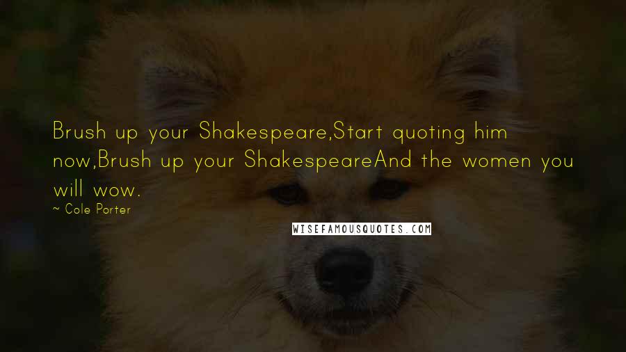 Cole Porter Quotes: Brush up your Shakespeare,Start quoting him now,Brush up your ShakespeareAnd the women you will wow.