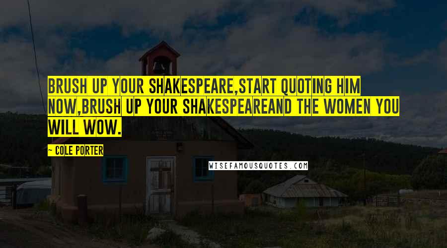 Cole Porter Quotes: Brush up your Shakespeare,Start quoting him now,Brush up your ShakespeareAnd the women you will wow.