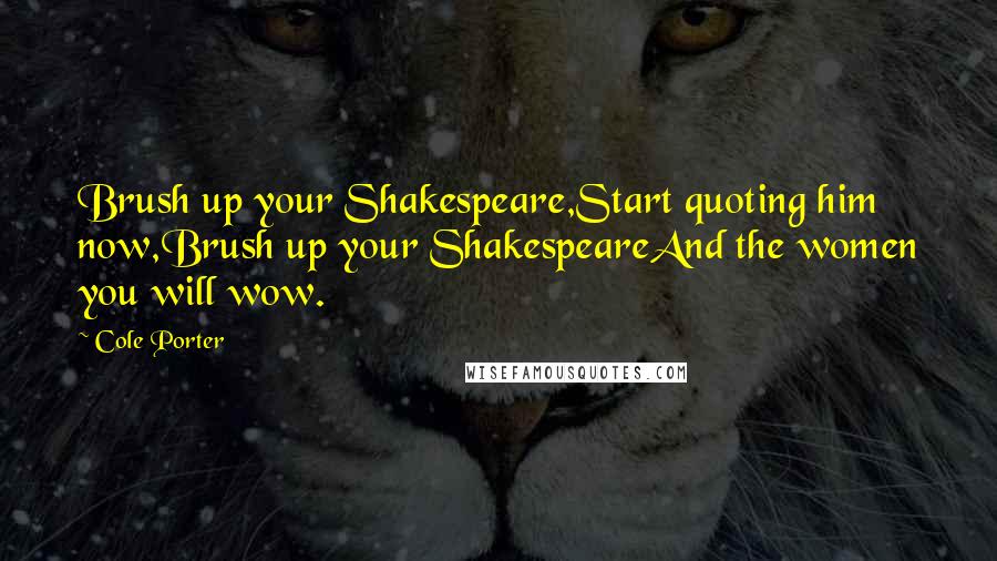 Cole Porter Quotes: Brush up your Shakespeare,Start quoting him now,Brush up your ShakespeareAnd the women you will wow.