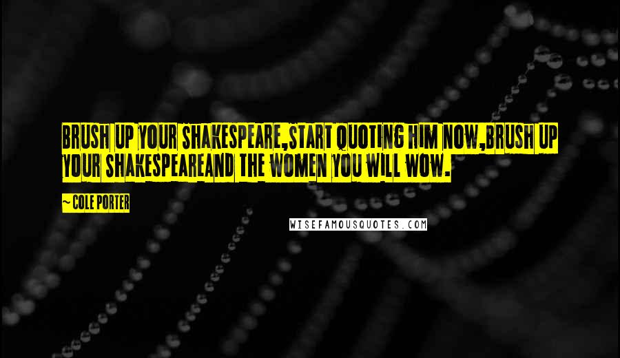 Cole Porter Quotes: Brush up your Shakespeare,Start quoting him now,Brush up your ShakespeareAnd the women you will wow.