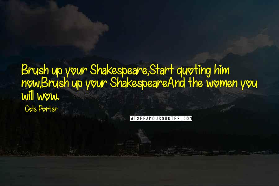 Cole Porter Quotes: Brush up your Shakespeare,Start quoting him now,Brush up your ShakespeareAnd the women you will wow.