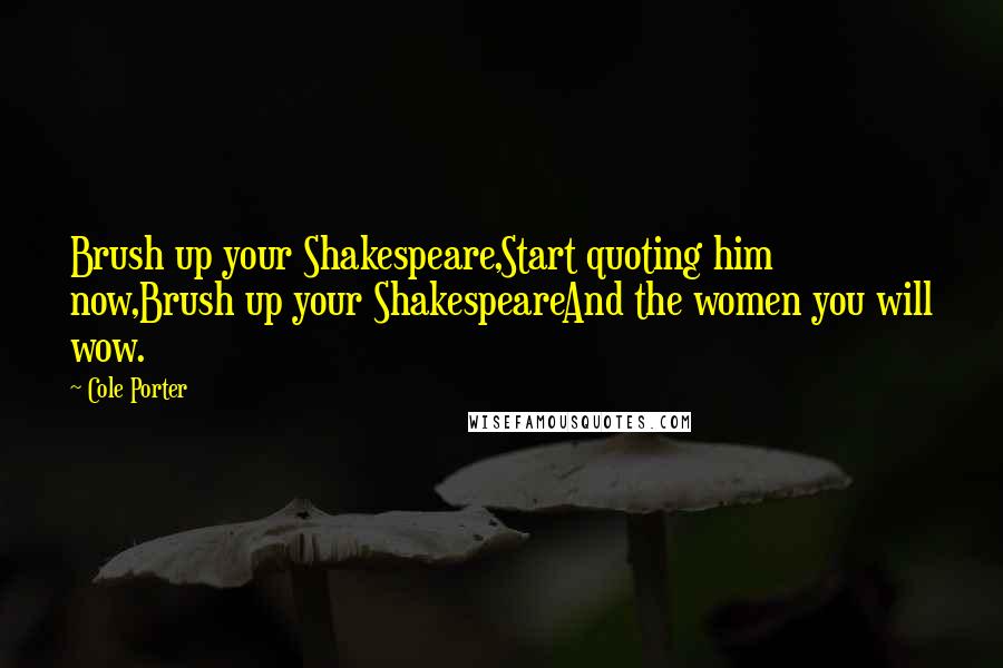 Cole Porter Quotes: Brush up your Shakespeare,Start quoting him now,Brush up your ShakespeareAnd the women you will wow.