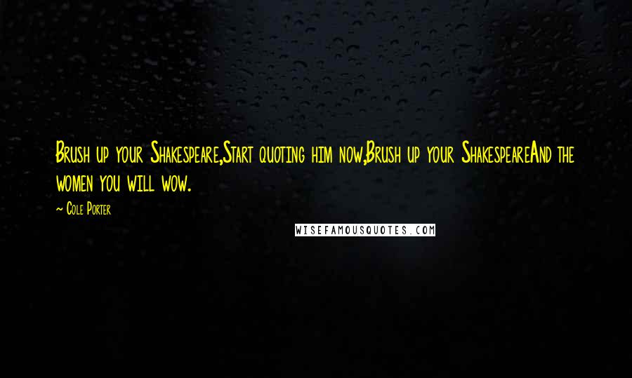 Cole Porter Quotes: Brush up your Shakespeare,Start quoting him now,Brush up your ShakespeareAnd the women you will wow.