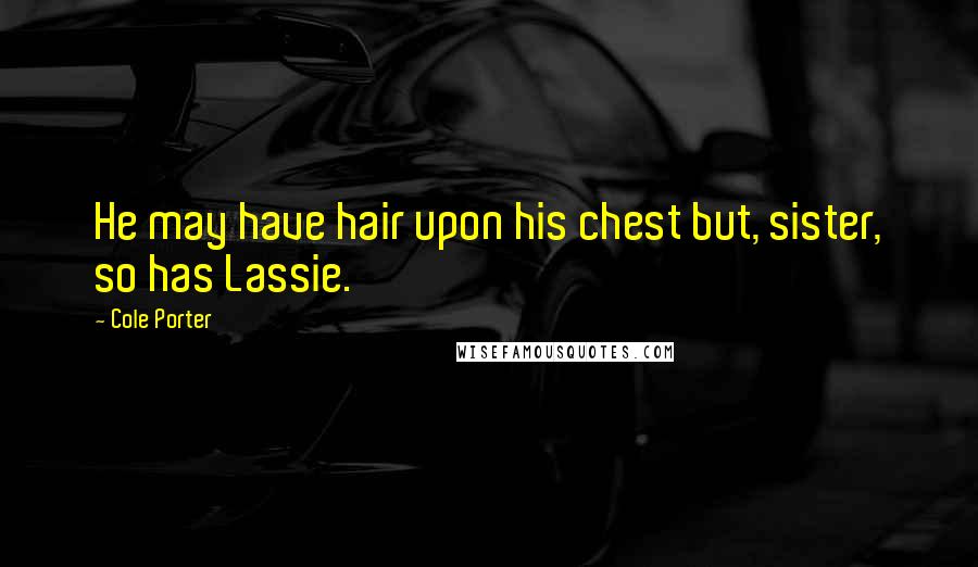 Cole Porter Quotes: He may have hair upon his chest but, sister, so has Lassie.
